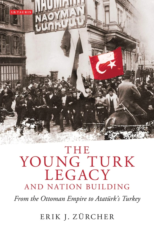 The Young Turk Legacy and Nation Building: From the Ottoman Empire to Atatürk's Turkey (Library of Modern Middle East Studies): From the Ottoman Empire to Ataturk's Turkey