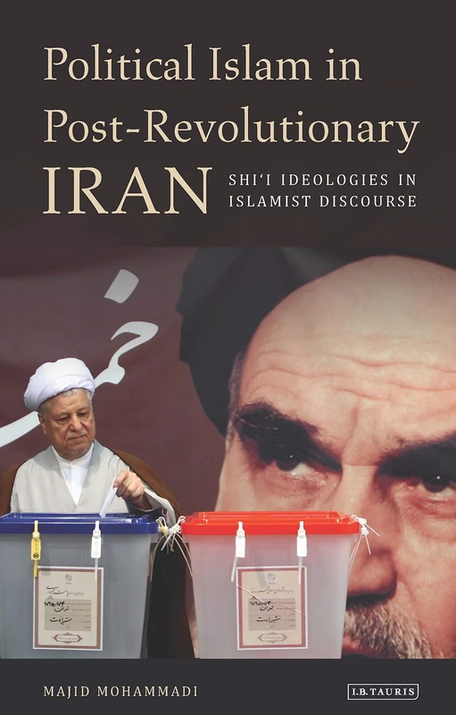 Political Islam in Post-Revolutionary Iran: Shii Ideologies in Islamist Discourse (International Library of Iranian Studies)