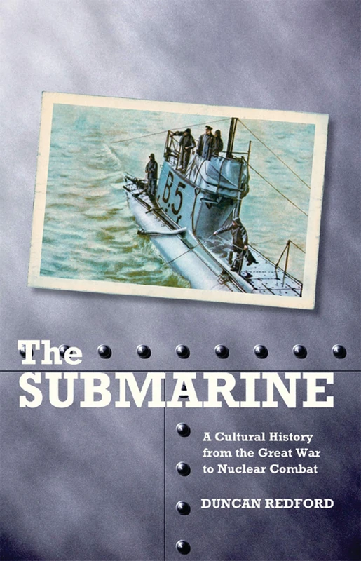 The Submarine: A Cultural History from the Great War to Nuclear Combat: v. 18 (International Library of War Studies)