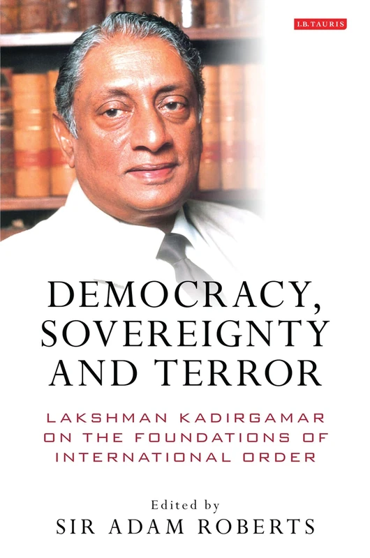 Democracy, Sovereignty and Terror: Lakshman Kadirgamar on the Foundations of International Order: 41 (International Library of Political Studies)