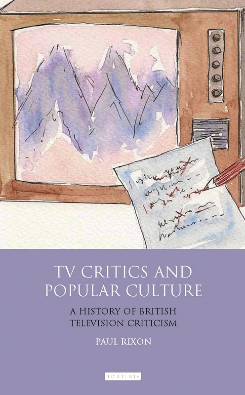 TV Critics and Popular Culture: A History of British Television Criticism (International Library of Cultural Studies)