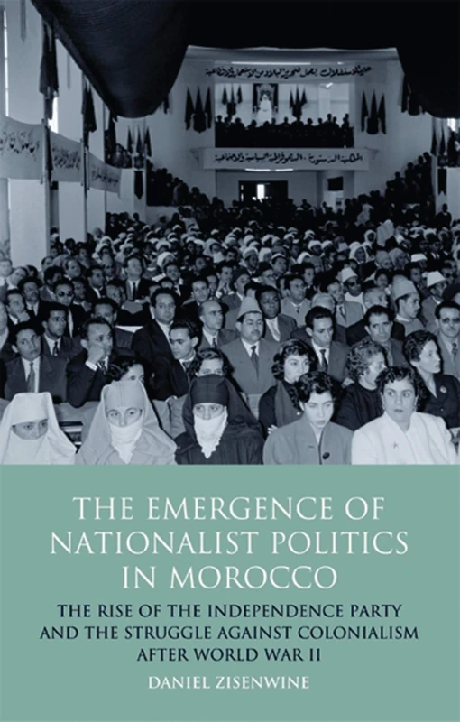 The Emergence of Nationalist Politics in Morocco: The Rise of the Independence Party and the Struggle Against Colonialism After World War II (International Library of Political Studies): 43