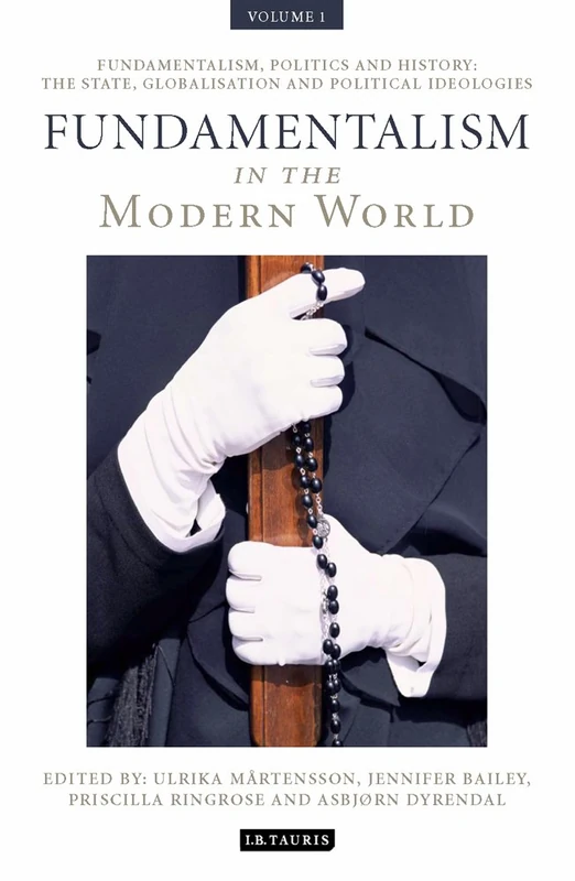 Fundamentalism in the Modern World Vol 1: Fundamentalism, Politics and History: The State, Globalisation and Political Ideologies (International Library of Political Studies)