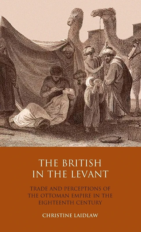 The British in the Levant: Trade and Perceptions of the Ottoman Empire in the Eighteenth Century: v. 21 (Library of Ottoman Studies)