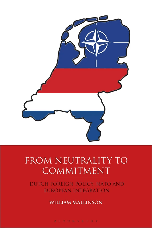 From Neutrality to Commitment: Dutch Foreign Policy, NATO and European Integration: No. 28 (International Library of Twentieth Century History)