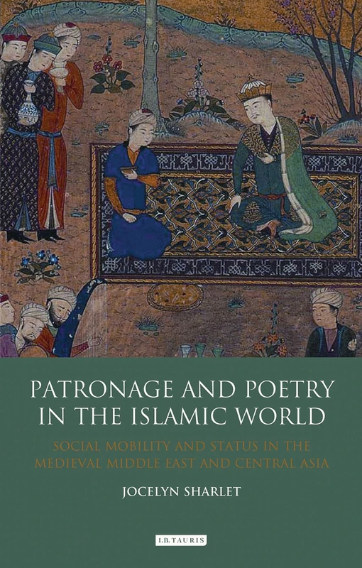 Patronage and Poetry in the Islamic World: Social Mobility and Status in the Medieval Middle East and Central Asia: 24 (Library of Middle East History)