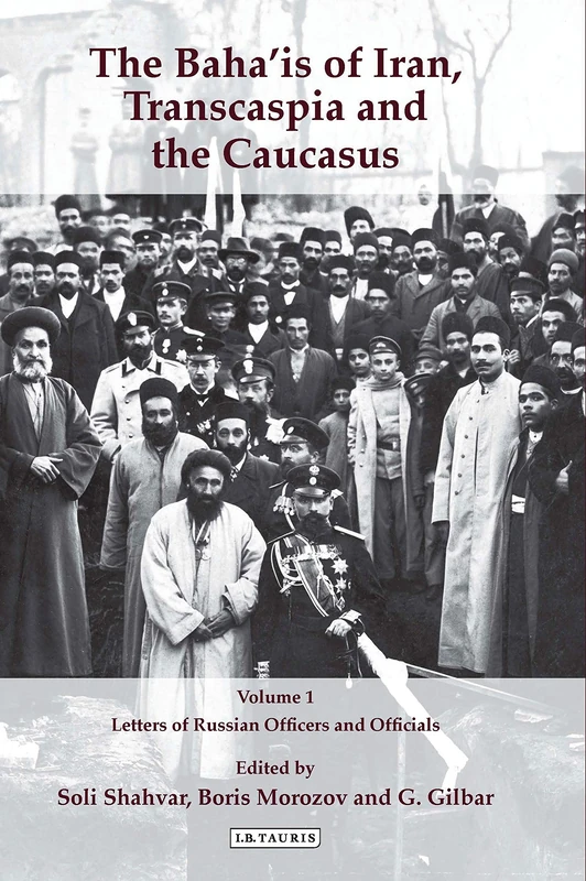 The Baha'is of Iran, Transcaspia and the Caucasus: v. 1: Letters of Russian Officers and Officials: 26 (International Library of Iranian Studies)