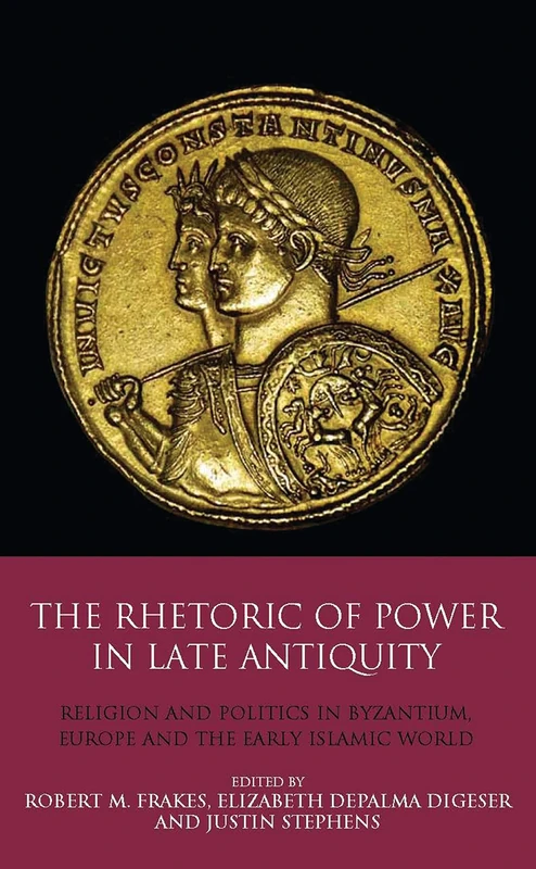 The Rhetoric of Power in Late Antiquity: Religion and Politics in Byzantium, Europe and the Early Islamic World (Library of Classical Studies)