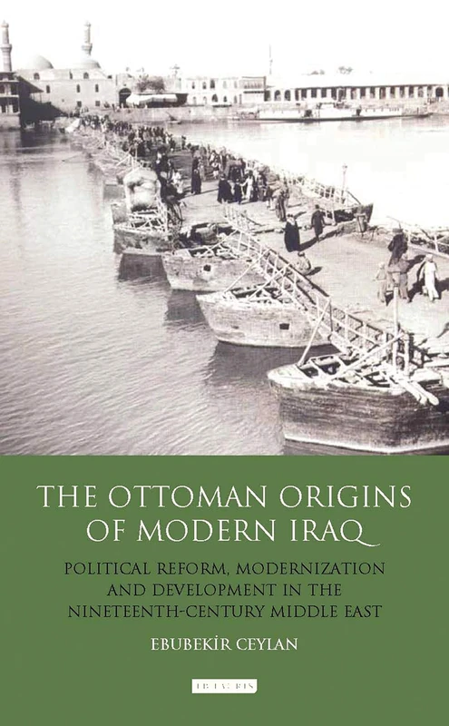 The Ottoman Origins of Modern Iraq: Political Reform, Modernization and Development in the Nineteenth Century Middle East (Library of Ottoman Studies)