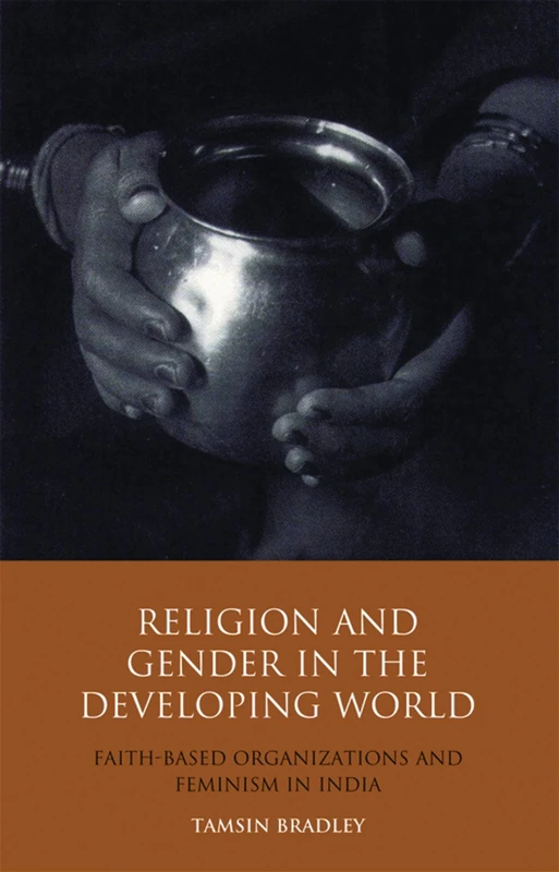 Religion and Gender in the Developing World: Faith-Based Organizations and Feminism in India (Library of Development Studies): 02