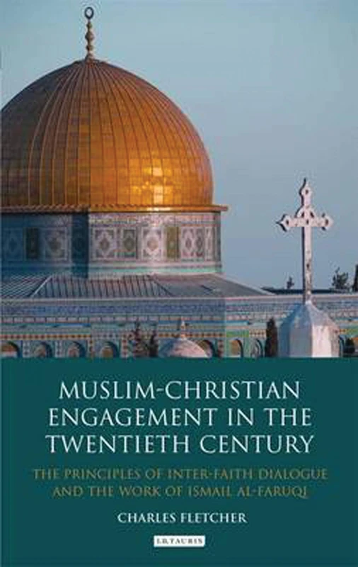 Muslim-Christian Engagement in the Twentieth Century: The Principles of Inter-faith Dialogue and the Work of Ismail Al-Faruq (Library of Middle East History)