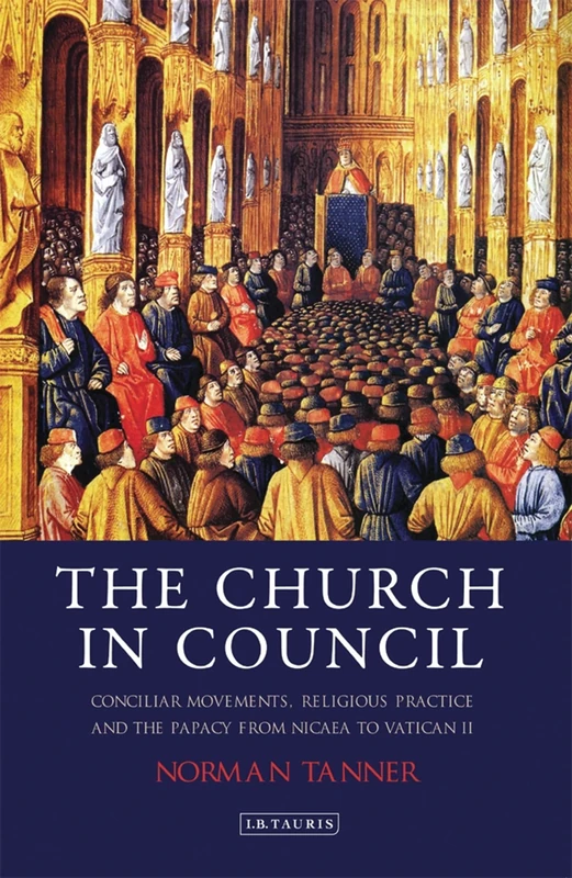 The Church in Council: Conciliar Movements, Religious Practice and the Papacy from Nicea to Vatican II (International Library of Historical Studies): ... and the Papacy from Nicaea to Vatican II