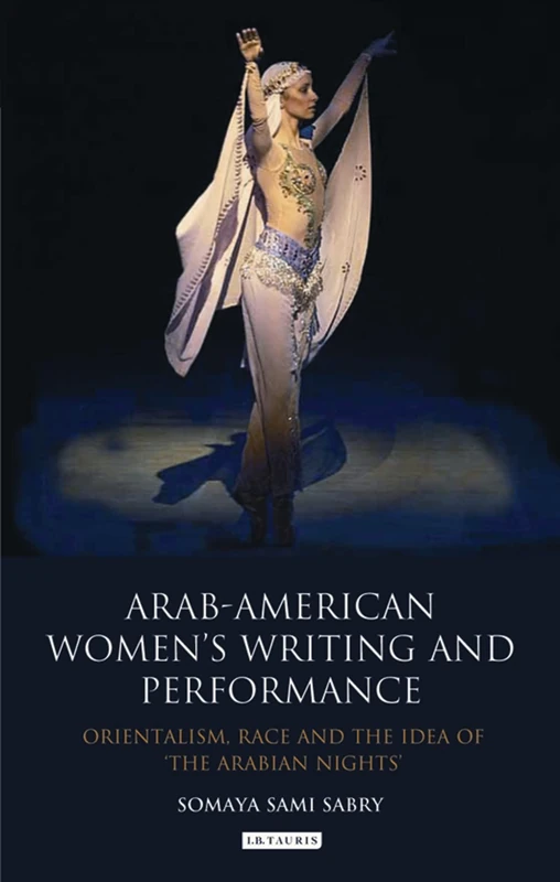 Arab-American Women's Writing and Performance: Orientalism, Race and the Idea of the Arabian Nights (International Library of Cultural Studies): 19