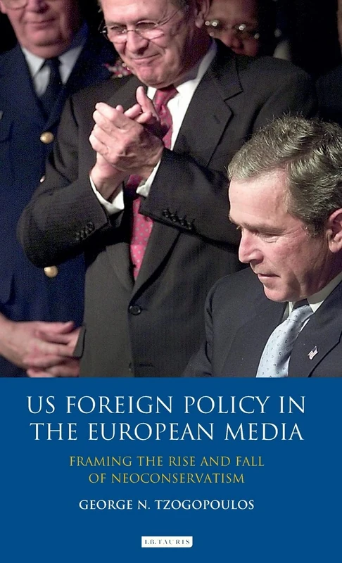 US Foreign Policy in the European Media: Framing the Rise and Fall of Neoconservatism (Library of International Relations) (Library of International Relations (Numbered)): 53