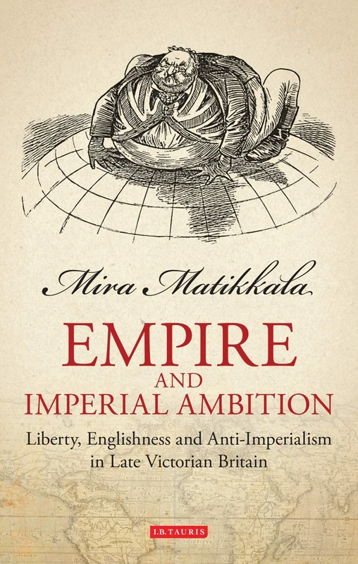 Empire and Imperial Ambition: Liberty, Englishness and Anti-imperialism in Late Victorian Britain: v. 4 (Library of Victorian Studies)