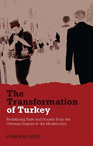The Transformation of Turkey: Redefining State and Society from the Ottoman Empire to the Modern Era (Library of Modern Middle East Studies): v. 103