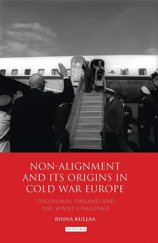 Non-alignment and Its Origins in Cold War Europe: Yugoslavia, Finland and the Soviet Challenge: 33 (International Library of Twentieth Century History)