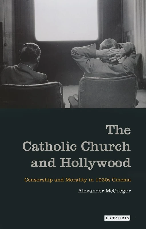 The Catholic Church and Hollywood: Censorship and Morality in 1930s Cinema (International Library of the Moving Image)