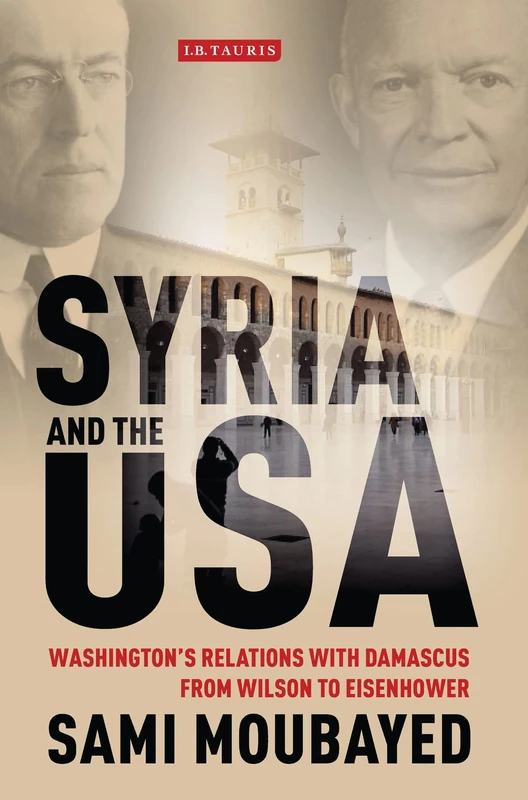 Syria and the USA: Washington's Relations with Damascus from Wilson to Eisenhower (Library of International Relations): v. 56