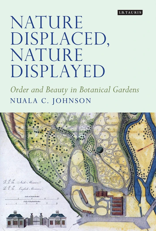 Nature Displaced, Nature Displayed: Order and Beauty in Botanical Gardens: 07 (Tauris Historical Geographical Series)