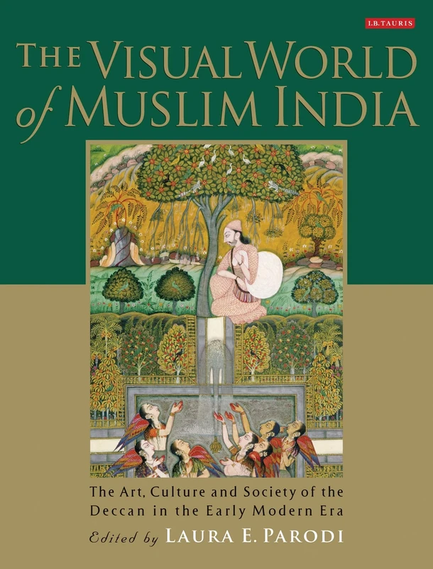 The Visual World of Muslim India: The Art, Culture and Society of the Deccan in the Early Modern Era (Library of South Asian History and Culture)