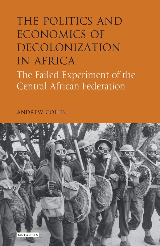 The Politics and Economics of Decolonization in Africa: The Failed Experiment of the Central African Federation (International Library of African Studies)