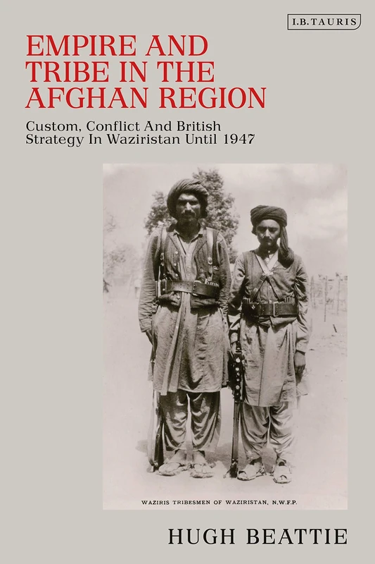 Empire and Tribe in the Afghan Frontier Region: Custom, Conflict and British Strategy in Waziristan Until 1947 (Library of Middle East History)