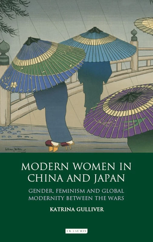 Modern Women in China and Japan: Gender, Feminism and Global Modernity Between the Wars (Library of China Studies Vol 1) (Library of Modern China Studies)
