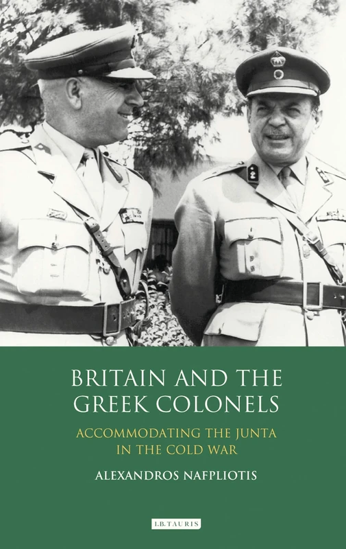 Britain and the Greek Colonels: Accommodating the Junta in the Cold War (International Library of Twentieth Century History)