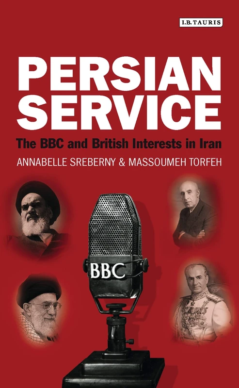 Persian Service: The BBC and British Interests in Iran: 40 (International Library of Iranian Studies)