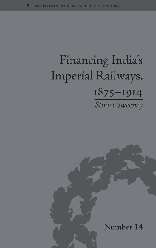 Financing India's Imperial Railways, 1875–1914 (Perspectives in Economic and Social History)