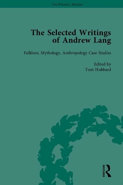 The Selected Writings of Andrew Lang: Folklore, Mythology, Anthropology General and Theoretical / Folklore, Mythology, Anthropology Case Studies / Literary Criticism (The Pickering Masters)