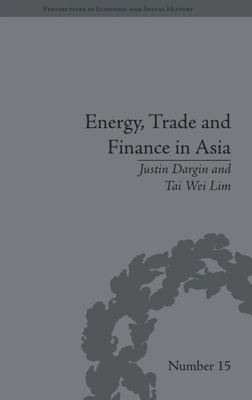Energy, Trade and Finance in Asia: A Political and Economic Analysis (Perspectives in Economic and Social History)