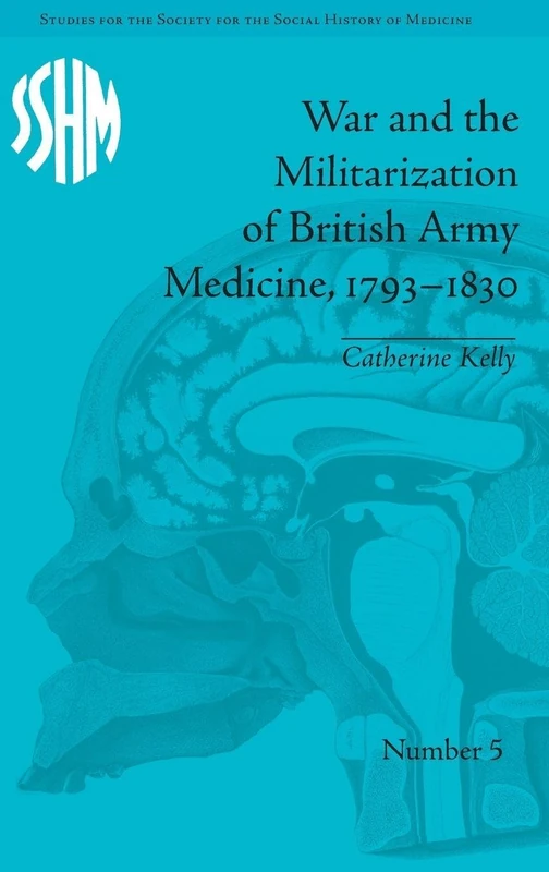 War and the Militarization of British Army Medicine, 1793–1830 (Studies for the Society for the Social History of Medicine)
