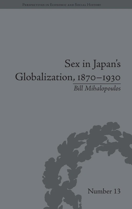 Sex in Japan's Globalization, 1870-1930: Prostitutes, Emigration and Nation-Building (Perspectives in Economic and Social History)