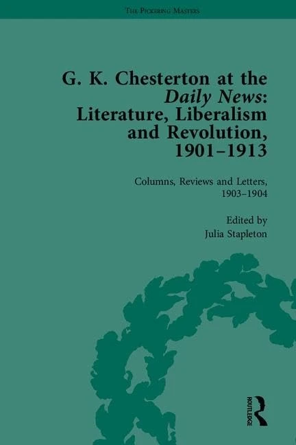 G K Chesterton at the Daily News, Part I: Literature, Liberalism and Revolution, 1901-1913 (The Pickering Masters)