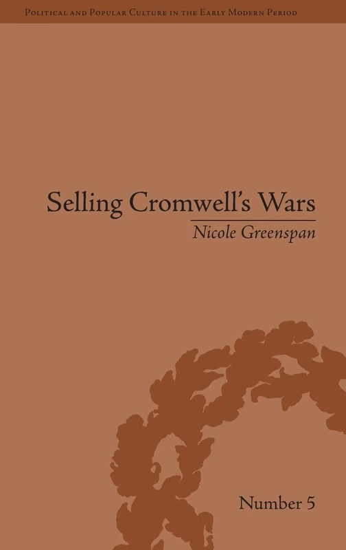 Selling Cromwell's Wars: Media, Empire and Godly Warfare, 1650–1658 (Political and Popular Culture in the Early Modern Period)