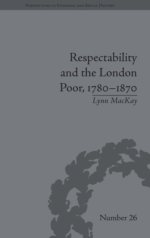 Respectability and the London Poor, 1780-1870: The Value of Virtue (Perspectives in Economic and Social History)