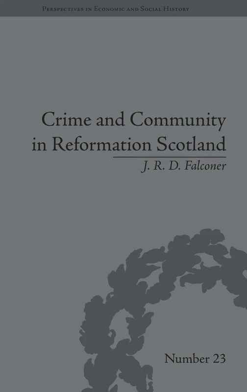 Crime and Community in Reformation Scotland: Negotiating Power in a Burgh Society: Volume 2 (Perspectives in Economic and Social History)