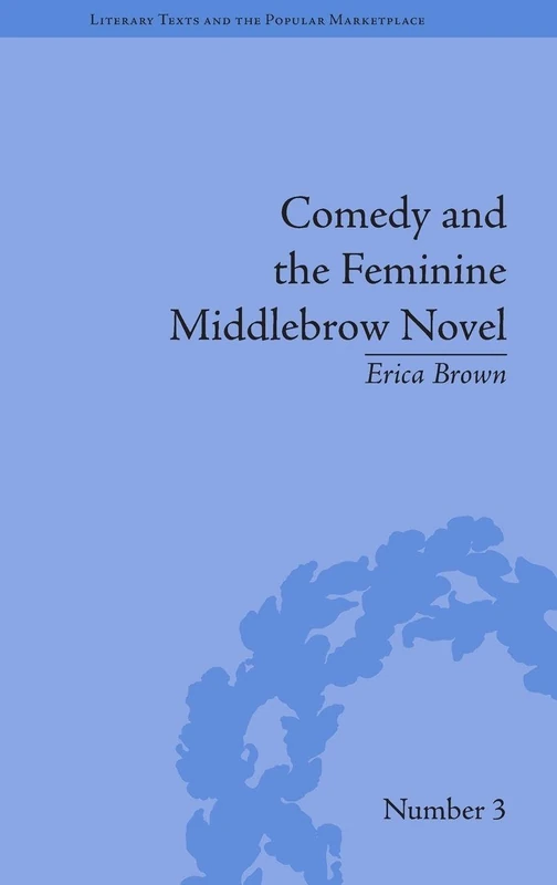 Comedy and the Feminine Middlebrow Novel: Elizabeth von Arnim and Elizabeth Taylor (Literary Texts and the Popular Marketplace)