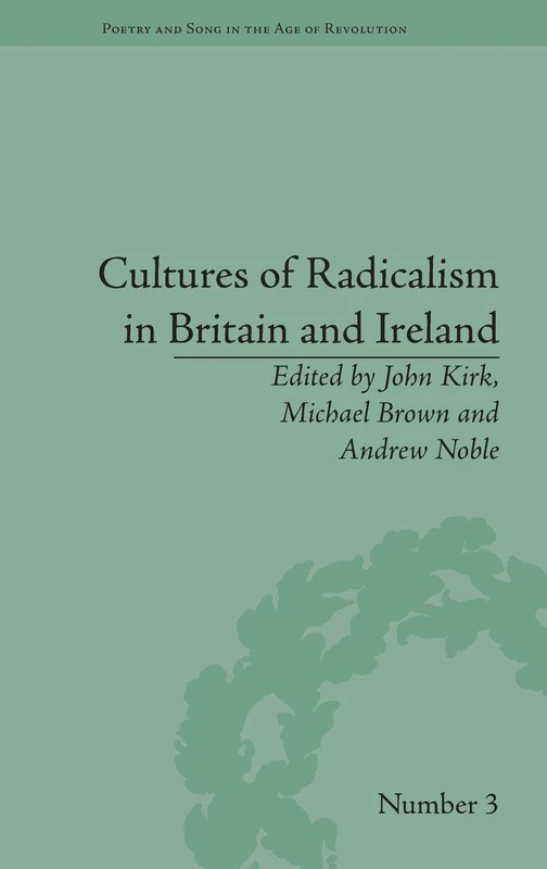 Cultures of Radicalism in Britain and Ireland (Poetry and Song in the Age of Revolution)