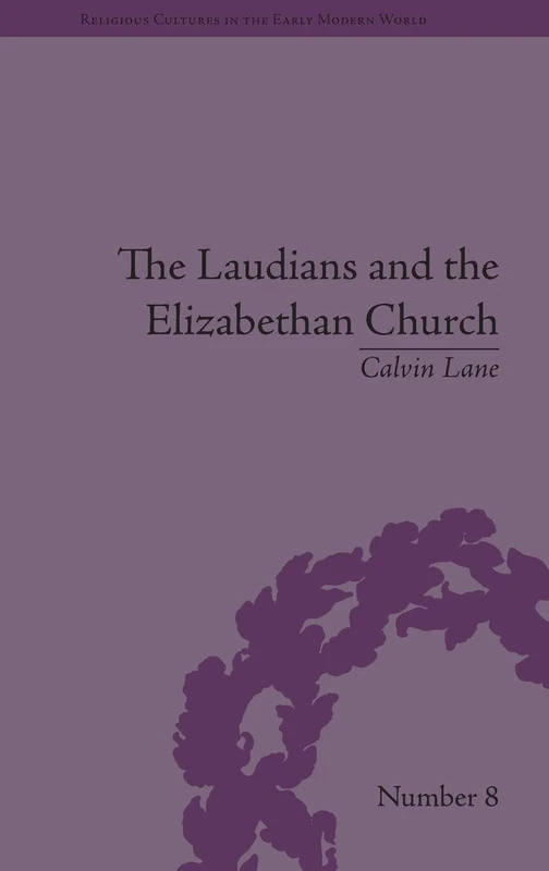 The Laudians and the Elizabethan Church: History, Conformity and Religious Identity in Post-Reformation England (Religious Cultures in the Early Modern World)