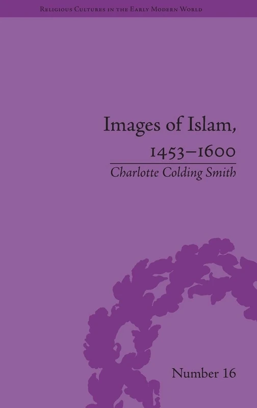 Images of Islam, 1453–1600: Turks in Germany and Central Europe (Religious Cultures in the Early Modern World)