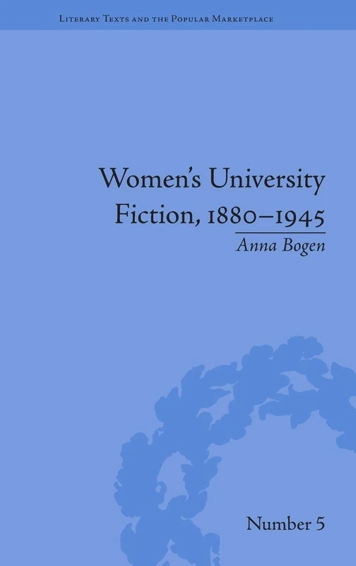 Women's University Fiction, 1880–1945 (Literary Texts and the Popular Marketplace)