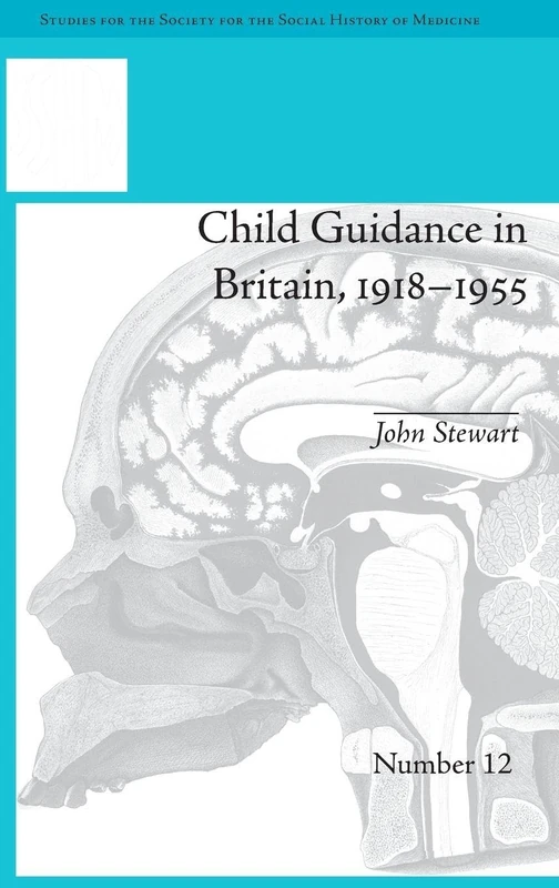 Child Guidance in Britain, 1918–1955: The Dangerous Age of Childhood (Studies for the Society for the Social History of Medicine)
