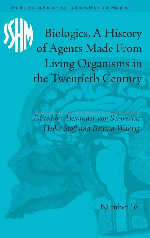 Biologics, A History of Agents Made From Living Organisms in the Twentieth Century (Studies for the Society for the Social History of Medicine)
