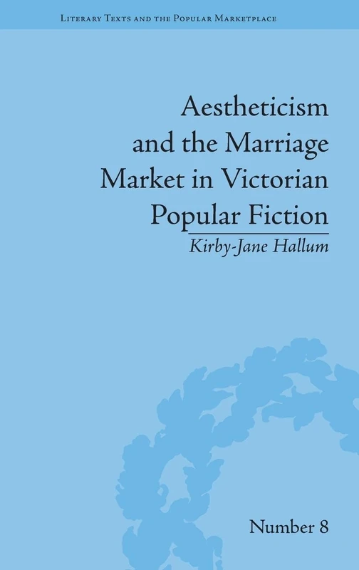 Aestheticism and the Marriage Market in Victorian Popular Fiction: The Art of Female Beauty (Literary Texts and the Popular Marketplace)