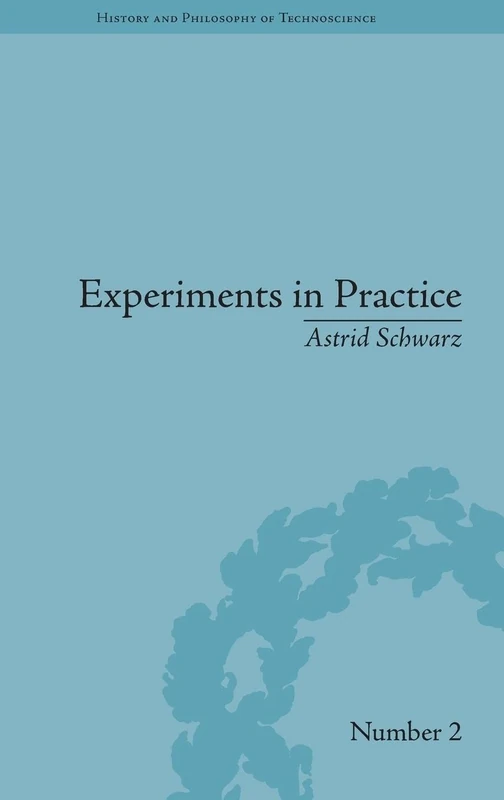 Experiments in Practice (History and Philosophy of Technoscience)