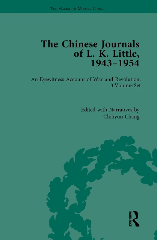 The Chinese Journals of L.K. Little, 1943–54: An Eyewitness Account of War and Revolution (The Making of Modern China)