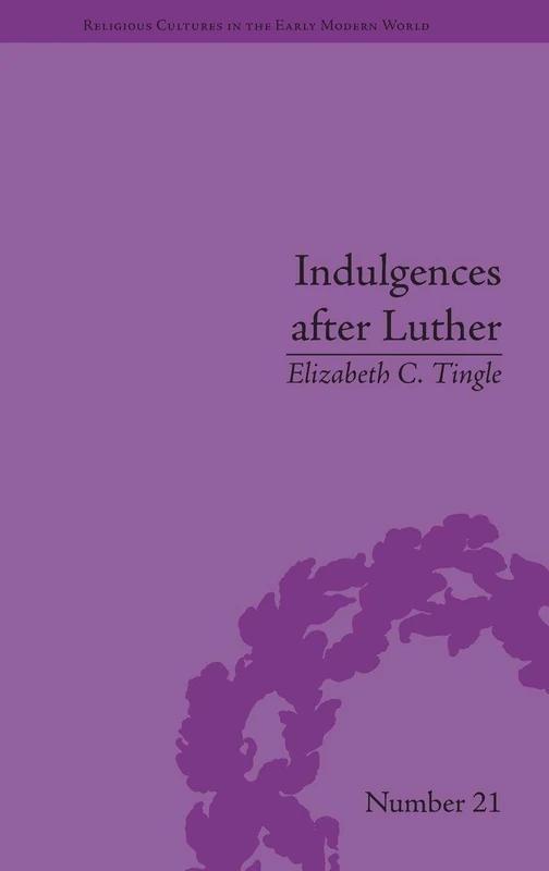 Indulgences after Luther: Pardons in Counter-Reformation France, 1520–1720 (Religious Cultures in the Early Modern World)